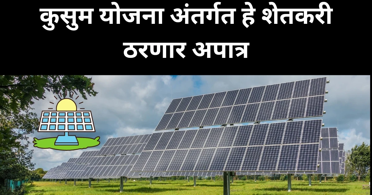 कुसुम योजना अंतर्गत हे शेतकरी ठरणार अपात्र! या शेतकऱ्यांना मिळणार नाही लाभ, जाणुन घ्या कारण | PM Kusum Yojana Disqualified List
